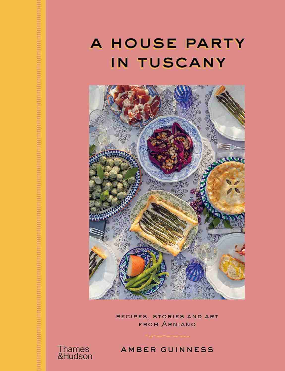 A House Party in Tuscany: Recipes, Stories and Art From Arniano by Amber Guinness